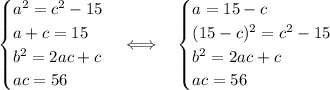 \begin{cases}a^2=c^2-15\\a+c=15\\b^2=2ac+c\\ac=56\end{cases}\Longleftrightarrow\quad\begin{cases}a=15-c\\(15-c)^2=c^2-15\\b^2=2ac+c\\ac=56\end{cases}