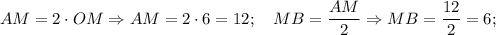 AM=2 \cdot OM \Rightarrow AM=2 \cdot 6=12; \quad MB=\dfrac{AM}{2} \Rightarrow MB=\dfrac{12}{2}=6;