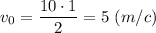 v_0 = \dfrac{10\cdot 1}{2} =5~(m/c)