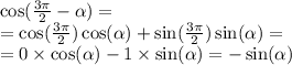 \cos( \frac{3\pi}{2} - \alpha ) = \\ = \cos( \frac{3\pi}{2} ) \cos( \alpha ) + \sin( \frac{3\pi}{2} ) \sin( \alpha ) = \\ = 0 \times \cos( \alpha ) - 1 \times \sin( \alpha ) = - \sin( \alpha )