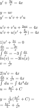 y' + \frac{3y}{x} = 4x \\ \\ y = uv \\ y '= u'v + v'u \\ \\ u'v + v'u + \frac{3uv}{x} = 4x \\ u'v + u(v '+ \frac{3v}{x} ) = 4x \\ \\ 1) v'+ \frac{3v}{x} = 0 \\ \frac{dv}{dx} = - \frac{3v}{x} \\ \int\limits \frac{dv}{v} = - 3\int\limits \frac{dx}{x} \\ ln(v) = - 3 ln(x) \\ v = \frac{1}{ {x}^{3} } \\ \\ 2)u'v = 4x \\ \frac{du}{dx} \times \frac{1}{ {x}^{3} } = 4x \\ \int\limits \: du = \int\limits4 {x}^{4} dx \\ u = \frac{4 {x}^{5} }{5} + C \\ \\ y = \frac{1}{ {x}^{3} } ( \frac{4 {x}^{5} }{5} + C) = \\ = \frac{4 {x}^{2} }{5} + \frac{c}{ {x}^{3} }