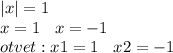 |x| = 1 \\ x = 1 \: \: \: \: x = - 1 \\ otvet : x1 = 1 \: \: \: \: x2 = - 1