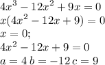 {4x}^{3} - {12x}^{2} + 9x = 0 \\ x( {4x}^{2} - 12x + 9) = 0 \\ x = 0; \\ 4 {x}^{2} - 12x + 9 = 0 \\ a = 4 \: b = - 12 \: c = 9