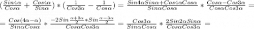 (\frac{Sin4\alpha }{Cos\alpha}+\frac{Cos4\alpha }{Sin\alpha})*(\frac{1}{Cos3\alpha}-\frac{1}{Cos\alpha}})=\frac{Sin4\alpha Sin\alpha+Cos4\alpha Cos\alpha}{Sin\alpha Cos\alpha}*\frac{Cos\alpha-Cos3\alpha}{Cos\alpha Cos3\alpha}= \\\\\ =\frac{Cos(4\alpha-\alpha)}{Sin\alpha Cos\alpha} *\frac{-2Sin\frac{\alpha+3\alpha}{2}*Sin\frac{\alpha-3\alpha}{2}}{Cos\alpha Cos3\alpha} =\frac{Cos3\alpha }{Sin\alpha Cos\alpha}*\frac{2Sin2\alpha Sin\alpha}{Cos\alpha Cos3\alpha}=