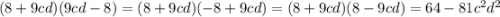 (8 + 9cd)(9cd - 8) = (8 + 9cd)( - 8 + 9cd) = (8 + 9cd)( 8 - 9cd) = 64 - 81 {c}^{2} {d}^{2}