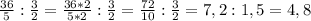 \frac{36}{5} :\frac{3}{2} = \frac{36*2}{5*2} :\frac{3}{2} = \frac{72}{10} :\frac{3}{2} = 7,2 :1,5 = 4,8