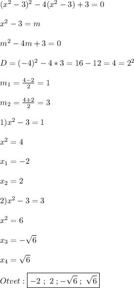 (x^{2}-3)^{2} -4(x^{2}-3)+3=0\\\\x^{2}-3=m\\\\m^{2} -4m+3=0\\\\D=(-4)^{2}-4*3=16-12=4=2^{2}\\\\m_{1}=\frac{4-2}{2} =1\\\\m_{2}=\frac{4+2}{2}=3\\\\1)x^{2}-3=1\\\\x^{2}=4\\\\x_{1} =-2\\\\x_{2}=2\\\\2)x^{2}-3=3\\\\x^{2} =6\\\\x_{3} =-\sqrt{6}\\\\x_{4} =\sqrt{6}\\\\Otvet:\boxed{-2 \ ; \ 2 \ ; -\sqrt{6} \ ; \ \sqrt{6} }