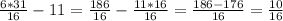 \frac{6*31}{16}-11=\frac{186}{16} - \frac{11*16}{16} = \frac{186-176}{16} = \frac{10}{16}