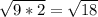 \sqrt{9*2}=\sqrt{18}