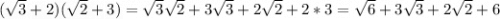 (\sqrt{3} +2)(\sqrt{2}+3)=\sqrt{3}\sqrt{2}+3\sqrt{3}+2\sqrt{2}+2*3=\sqrt{6}+ 3\sqrt{3}+2\sqrt{2}+6