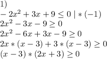 1)\\-2x^2+3x+9\leq 0\ |*(-1)\\2x^2-3x-9\geq 0\\2x^2-6x+3x-9\geq 0\\2x*(x-3)+3*(x-3)\geq 0\\(x-3)*(2x+3)\geq 0