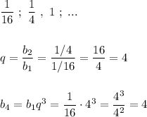 \dfrac{1}{16}\ ;\ \dfrac{1}{4}\ ,\ 1\ ;\ ...\\\\\\q=\dfrac{b_2}{b_1}=\dfrac{1/4}{1/16}=\dfrac{16}{4}=4\\\\\\b_4=b_1q^3=\dfrac{1}{16}\cdot 4^3=\dfrac{4^3}{4^2}=4