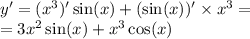 y '= ( {x}^{3} ) '\sin(x) + (\sin(x)) '\times {x}^{3} = \\ = 3 {x}^{2} \sin(x) + {x}^{3} \cos(x)