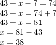 43+x-7=74\\43+x=74+7\\43+x=81\\x=81-43\\x=38