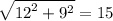 \sqrt{ {12}^{2} + {9}^{2} } = 15