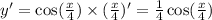 y' = \cos( \frac{x}{4} ) \times ( \frac{x}{4} )' = \frac{1}{4} \cos( \frac{x}{4} ) \\