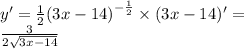 y '= \frac{1}{2} {(3x - 14)}^{ - \frac{1}{2} } \times (3x - 14) '= \\ \frac{3}{2 \sqrt{3x - 14} }