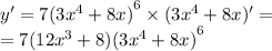 y' = 7 {(3 {x}^{4} + 8x) }^{6} \times (3 {x}^{4} + 8x) '= \\ = 7(12 {x}^{3} + 8) {(3 {x}^{4} + 8x)}^{6}