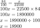 \frac{84}{100} = \frac{x}{22500} \\ 100x = 22500 \times 84 \\ 100x = 1890000 \\ x = 1890000 \div 100 \\ x = 18900