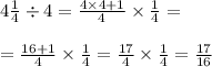 \\ 4 \frac{1}{4} \div 4 = \frac{4 \times 4 + 1}{4} \times \frac{1}{4} = \\ \\ = \frac{16 + 1}{4} \times \frac{1}{4} = \frac{17}{4} \times \frac{1}{4} = \frac{17}{16}