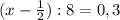 (x-\frac{1}{2}):8=0,3