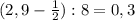 (2,9-\frac{1}{2}):8=0,3