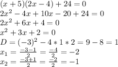 (x+5)(2x-4)+24=0\\2x^{2} -4x+10x-20+24=0\\2x^{2} +6x+4=0\\x^{2} +3x+2=0\\D=(-3)^{2} -4*1*2=9-8=1\\x_{1} = \frac{-3-1}{2} = \frac{-4}{2} = -2\\x_{2} = \frac{-3+1}{2} = \frac{-2}{2} = -1