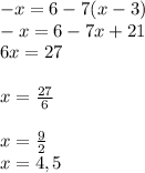 -x=6-7(x-3)\\-x=6-7x+21\\6x=27\\\\x=\frac{27}{6} \\\\x=\frac{9}{2} \\x=4,5