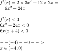 f'(x) = 2 \times 3 {x}^{2} + 12 \times 2x = \\ = 6 {x}^{2} + 24x \\ \\ f'(x) < 0 \\ 6 {x}^{2} + 24x < 0 \\ 6x(x + 4) < 0 \\ + \: \: \: \: \: \: \: \: - \: \: \: \: \: \: + \\ - -( - 4) - - 0 - - \\ x\in( - 4;0)