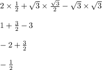 2 \times \frac{1}{2} + \sqrt{3} \times \frac{ \sqrt{3} }{2} - \sqrt{3} \times \sqrt{3 } \\ \\ 1 + \frac{3}{2} - 3 \\ \\ - 2 + \frac{3}{2} \\ \\ - \frac{1}{2}