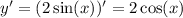 y' = (2 \sin(x) )' = 2 \cos(x)