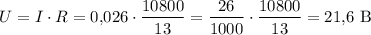 $U=I\cdot R=0{,}026\cdot \frac{10800}{13}=\frac{26}{1000}\cdot \frac{10800}{13}=21{,}6\ \textup B