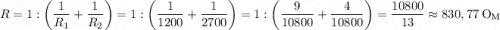 $ R=1:\left(\frac{1}{R_1}+\frac{1}{R_2}\right)=1:\left(\frac{1}{1200}+\frac{1}{2700}\right)=1:\left(\frac{9}{10800}+\frac{4}{10800}\right)=\frac{10800}{13}\approx830,77\ \textup O\hspace{-0.2mm}_{\textup M}