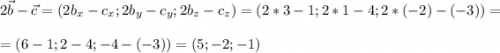 \displaystyle 2\vec b - \vec c = (2b_x - c_x; 2b_y - c_y; 2b_z - c_z) = (2*3 - 1; 2*1 - 4; 2*(-2) - (-3))=\\\\ = (6 - 1; 2 - 4; -4 - (-3)}) = (5; -2; -1)