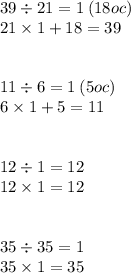 39 \div 21 = 1 \: (18oc) \\ 21 \times 1 + 18 = 39 \\ \\ \\ 11 \div 6 = 1 \: (5oc) \\ 6 \times 1 + 5 = 11 \\ \\ \\ 12 \div 1 = 12 \\ 12 \times 1 = 12 \\ \\ \\ 35 \div 35 = 1 \\ 35 \times 1 = 35