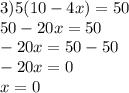 3)5(10 - 4x) = 50 \\ 50 - 20x = 50 \\ - 20x = 50 - 50 \\ - 20x = 0 \\ x = 0