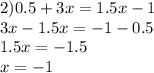 2)0.5 + 3x = 1.5x - 1 \\ 3x - 1.5x = - 1 - 0.5 \\ 1.5x = - 1.5 \\ x = - 1