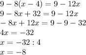 9-8(x-4)=9-12x\\9-8x+32=9-12x\\-8x+12x=9-9-32\\4x=-32\\x=-32:4\\x=-8