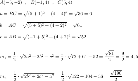 A(-5;-2)\ \ ,\ \ B(-1;4)\ \ ,\ \ C(5;4)\\\\a=BC=\sqrt{(5+1)^2+(4-4)^2}=\sqrt{36}=6\\\\b=AC=\sqrt{(5+5)^2+(4+2)^2}=\sqrt{61}\\\\c=AB=\sqrt{(-1+5)^2+(4+2)^2}=\sqrt{52}\\\\\\m_{c}=\dfrac{1}{2}\cdot \sqrt{2a^2+2b^2-c^2}=\dfrac{1}{2}\cdot \sqrt{72+61-52}=\dfrac{\sqrt{81}}{2}=\dfrac{9}{2}=4,5\\\\\\m_{a}=\dfrac{1}{2}\cdot \sqrt{2b^2+2c^2-a^2}=\dfrac{1}{2}\cdot \sqrt{122+104-36}=\dfrac{\sqrt{190}}{2}