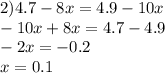 2)4.7 - 8x = 4.9 - 10x \\ - 10x + 8x = 4.7 - 4.9 \\ - 2x = - 0.2 \\ x = 0.1