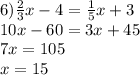 6) \frac{2}{3} x - 4 = \frac{1}{5} x + 3 \\ 10x - 60 = 3x + 45 \\ 7x = 105 \\ x = 15