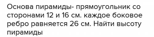 Пусть основанием пирамиды является прямоугольник со сторонами 12 и 16см.Каждое боковое ребро - 26см.