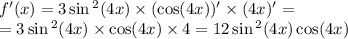 f'(x) = 3 \sin {}^{2} (4x) \times ( \cos(4x)) ' \times (4x) '= \\ = 3 \sin {}^{2} (4x) \times \cos(4x) \times 4 = 12 \sin {}^{2} (4x) \cos(4x)