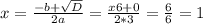 x=\frac{-b+\sqrt{D} }{2a} =\frac{x6+0}{2*3} =\frac{6}{6} =1