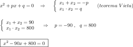 x^2+px+q=0\ \ \ \Rightarrow \ \ \ \ \left\{\begin{array}{l}x_1+x_2=-p\\x_1\cdot x_2=q\end{array}\right\ \ \ (teorema\ Vieta)\\\\\\\left\{\begin{array}{l}x_1+x_2=90\\x_1\cdot x_2=800\end{array}\right\ \ \ \Rightarrow\ \ \ p=-90\ ,\ \ q=800\\\\\\\boxed{\ x^2-90x+800=0\ }