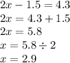 2x - 1.5 = 4.3 \\ 2x = 4.3 + 1.5 \\ 2x = 5.8 \\ x = 5.8 \div 2 \\ x = 2.9