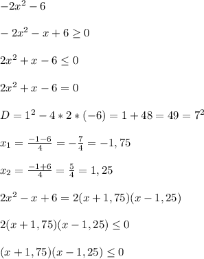 -2x^{2} \geqx-6\\\\-2x^{2}-x+6\geq0\\\\2x^{2}+x-6\leq 0\\\\2x^{2}+x-6=0\\\\D=1^{2}-4*2*(-6)=1+48=49=7^{2}\\\\x_{1} =\frac{-1-6}{4}=-\frac{7}{4}=-1,75\\\\x_{2}=\frac{-1+6}{4}=\frac{5}{4}=1,25\\\\2x^{2}-x+6=2(x+1,75)(x-1,25)\\\\2(x+1,75)(x-1,25) \leq0\\\\(x+1,75)(x-1,25) \leq 0