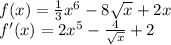 f(x) = \frac{1}{3} {x}^{6} - 8 \sqrt{x} + 2x \\ f'(x) = 2 {x}^{5} - \frac{4}{ \sqrt{x} } + 2