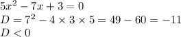 5 {x}^{2} - 7x + 3 = 0 \\ D= {7}^{2} - 4 \times 3 \times 5 = 49 - 60 = - 11 \\ D < 0