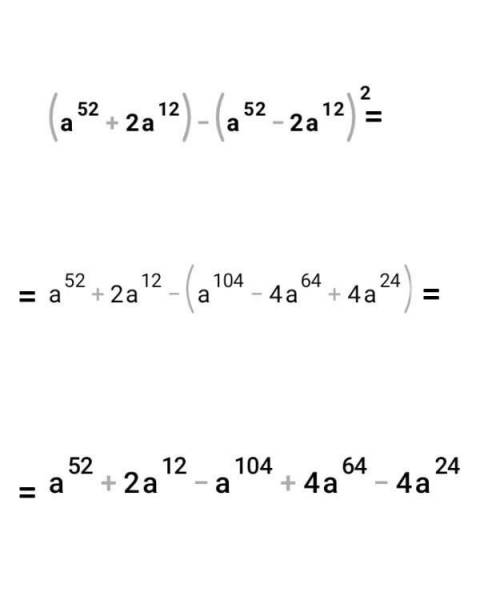 Упростите выражение (a^52+2a^12)-(a^52-2a^12)^2